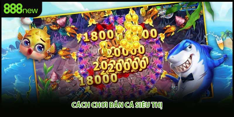 Cách chơi bắn cá siêu thị