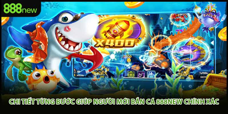 Chi tiết từng bước giúp người mới bắn cá 888new chính xác