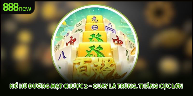 Nổ Hũ Đường Mạt Chược 2 – Quay Là Trúng, Thắng Cực Lớn