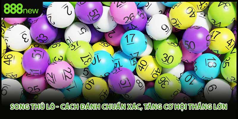 Song Thủ Lô - Cách Đánh Chuẩn Xác, Tăng Cơ Hội Thắng Lớn
