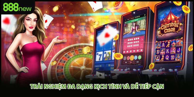 Trải nghiệm đa dạng kịch tính và dễ tiếp cận